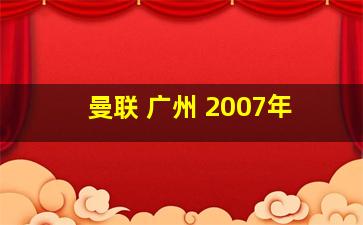 曼联 广州 2007年